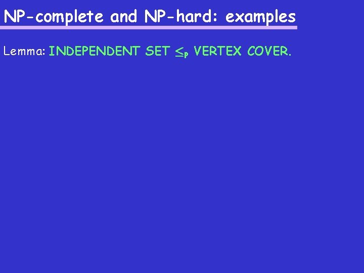 NP-complete and NP-hard: examples Lemma: INDEPENDENT SET ·P VERTEX COVER. 