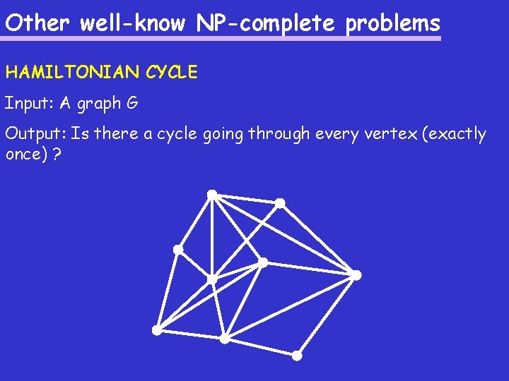 Other well-know NP-complete problems HAMILTONIAN CYCLE Input: A graph G Output: Is there a