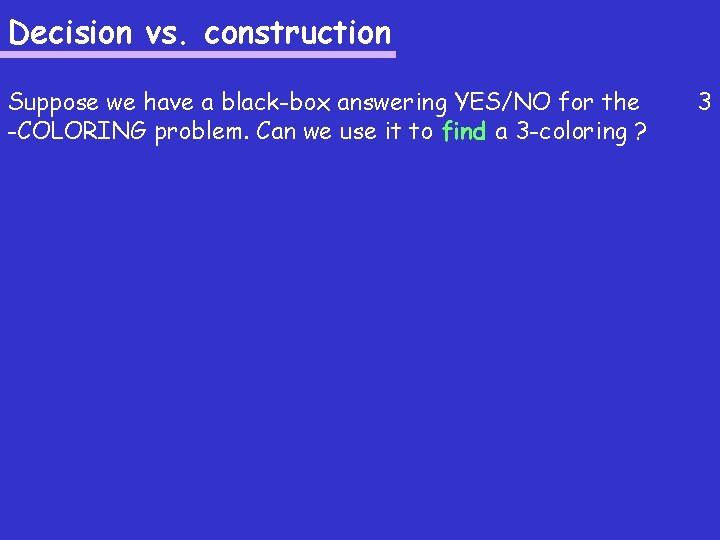 Decision vs. construction Suppose we have a black-box answering YES/NO for the -COLORING problem.