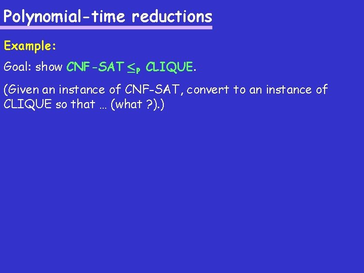 Polynomial-time reductions Example: Goal: show CNF-SAT ·P CLIQUE. (Given an instance of CNF-SAT, convert
