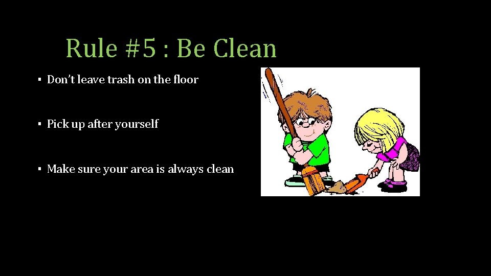 Rule #5 : Be Clean ▪ Don’t leave trash on the floor ▪ Pick