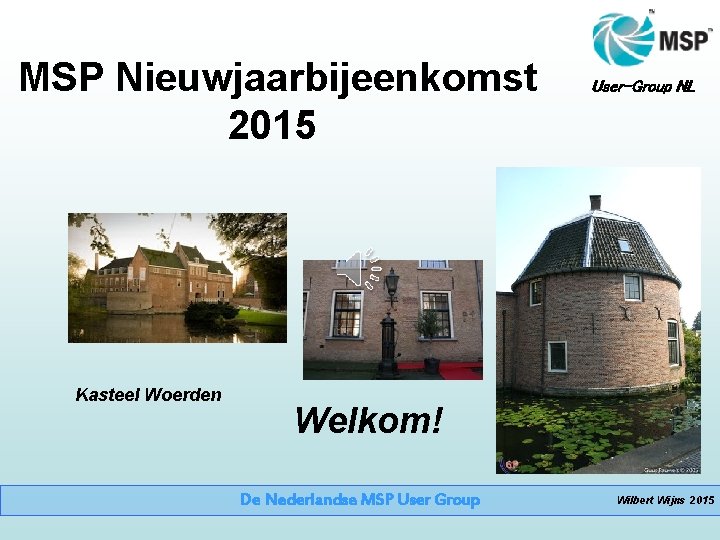 MSP Nieuwjaarbijeenkomst 2015 Kasteel Woerden User-Group NL Welkom! De Nederlandse MSP User Group Wilbert