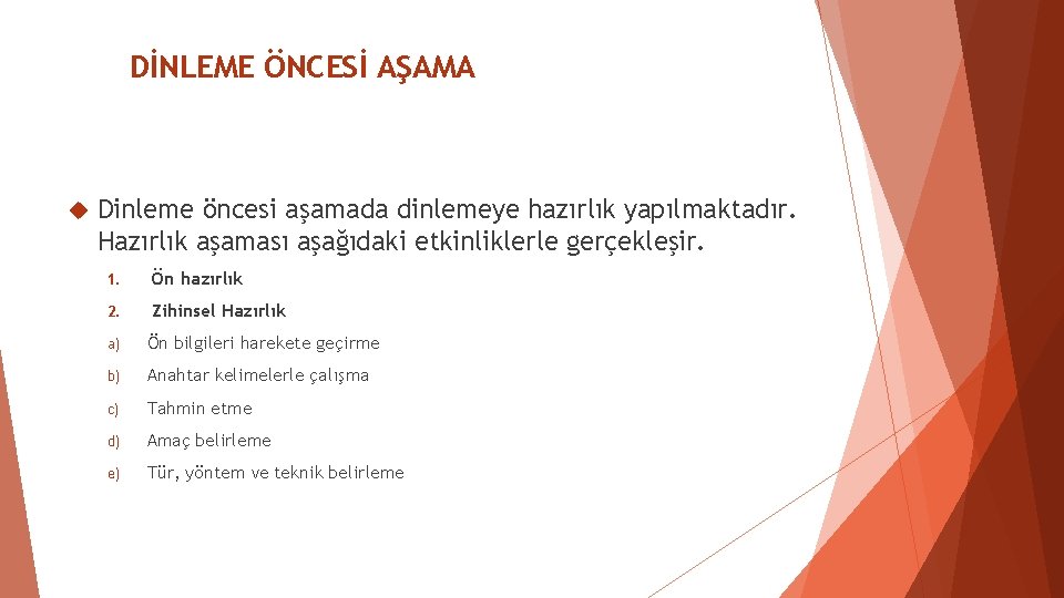 DİNLEME ÖNCESİ AŞAMA Dinleme öncesi aşamada dinlemeye hazırlık yapılmaktadır. Hazırlık aşaması aşağıdaki etkinliklerle gerçekleşir. DİNLEME ÖNCESİ AŞAMA Dinleme öncesi aşamada dinlemeye hazırlık yapılmaktadır. Hazırlık aşaması aşağıdaki etkinliklerle gerçekleşir.