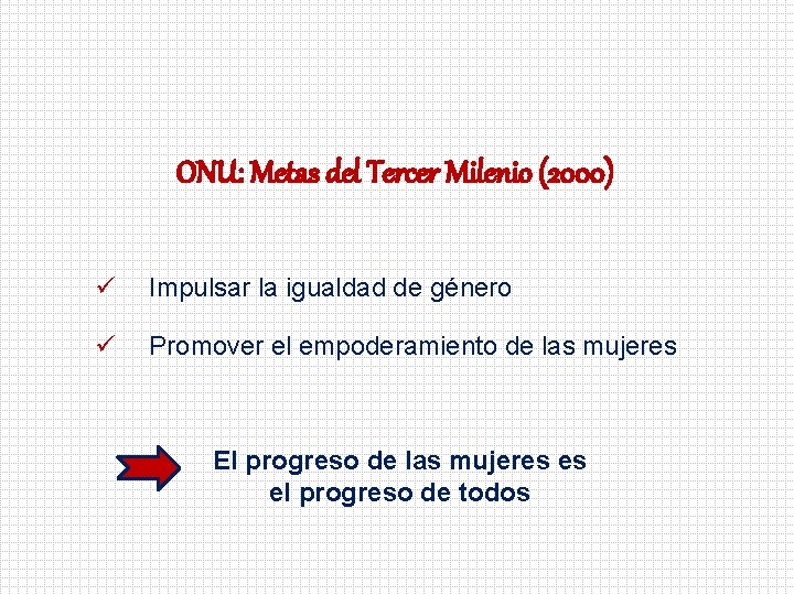 ONU: Metas del Tercer Milenio (2000) ü Impulsar la igualdad de género ü Promover