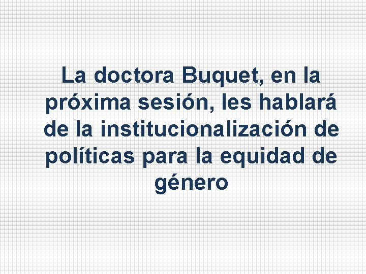 La doctora Buquet, en la próxima sesión, les hablará de la institucionalización de políticas