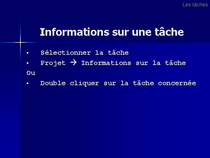 Les tâches Informations sur une tâche § § Sélectionner la tâche Projet Informations sur