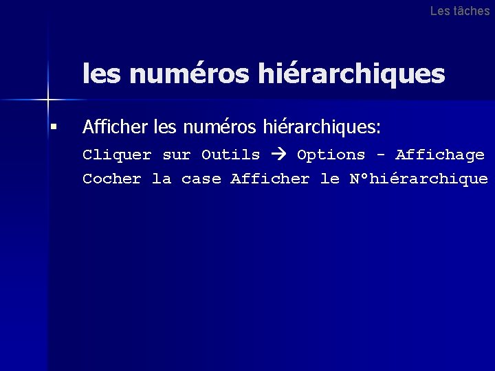 Les tâches les numéros hiérarchiques § Afficher les numéros hiérarchiques: Cliquer sur Outils Options