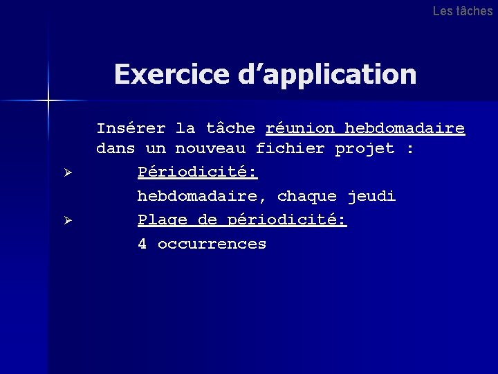 Les tâches Exercice d’application Ø Ø Insérer la tâche réunion hebdomadaire dans un nouveau