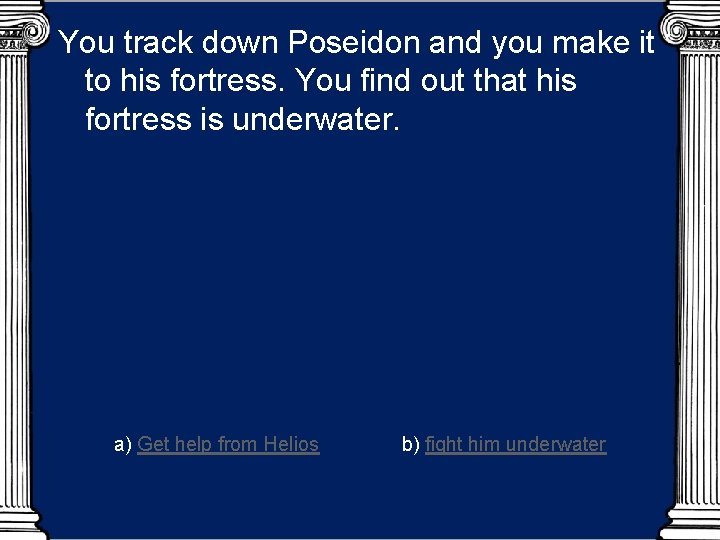 You track down Poseidon and you make it to his fortress. You find out
