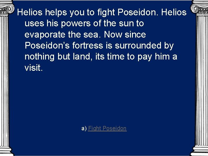 Helios helps you to fight Poseidon. Helios uses his powers of the sun to