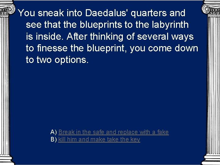 You sneak into Daedalus' quarters and see that the blueprints to the labyrinth is