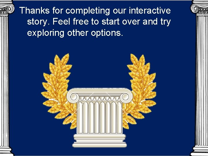 Thanks for completing our interactive story. Feel free to start over and try exploring