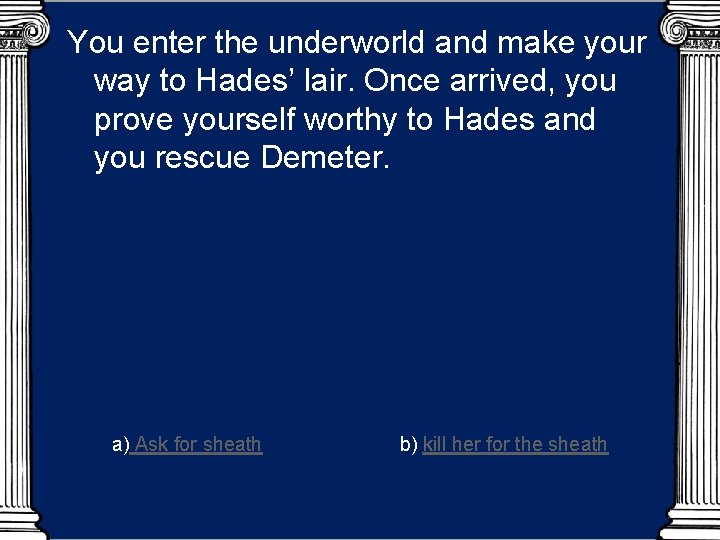 You enter the underworld and make your way to Hades’ lair. Once arrived, you