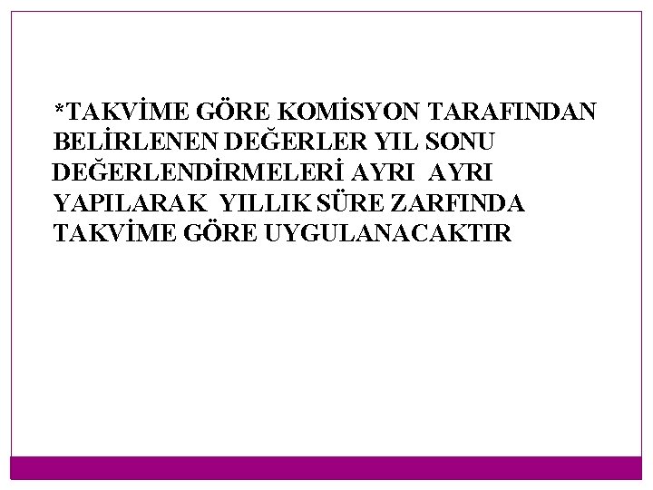 *TAKVİME GÖRE KOMİSYON TARAFINDAN BELİRLENEN DEĞERLER YIL SONU DEĞERLENDİRMELERİ AYRI YAPILARAK YILLIK SÜRE ZARFINDA