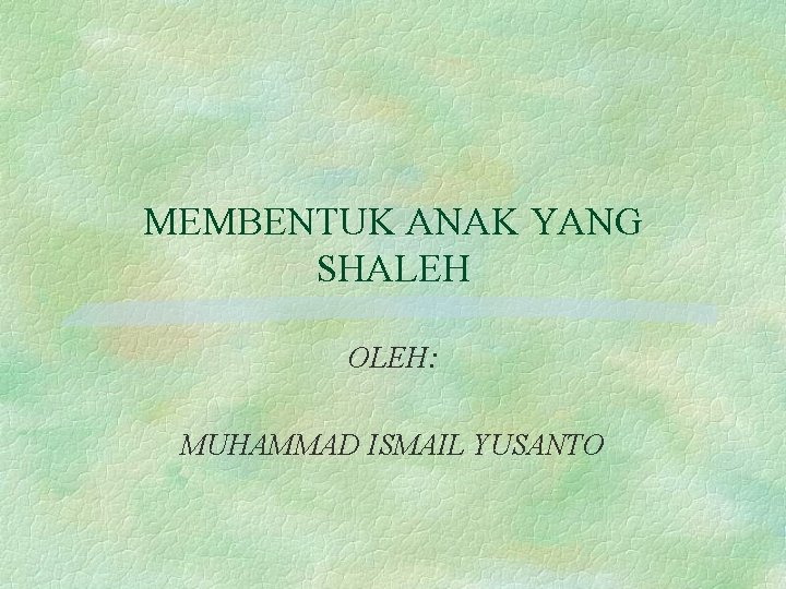 MEMBENTUK ANAK YANG SHALEH OLEH: MUHAMMAD ISMAIL YUSANTO 