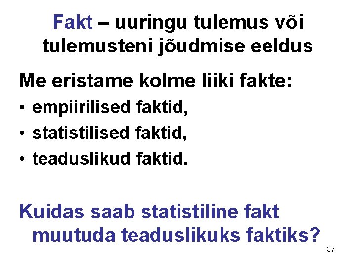 Fakt – uuringu tulemus või tulemusteni jõudmise eeldus Me eristame kolme liiki fakte: • Fakt – uuringu tulemus või tulemusteni jõudmise eeldus Me eristame kolme liiki fakte: •