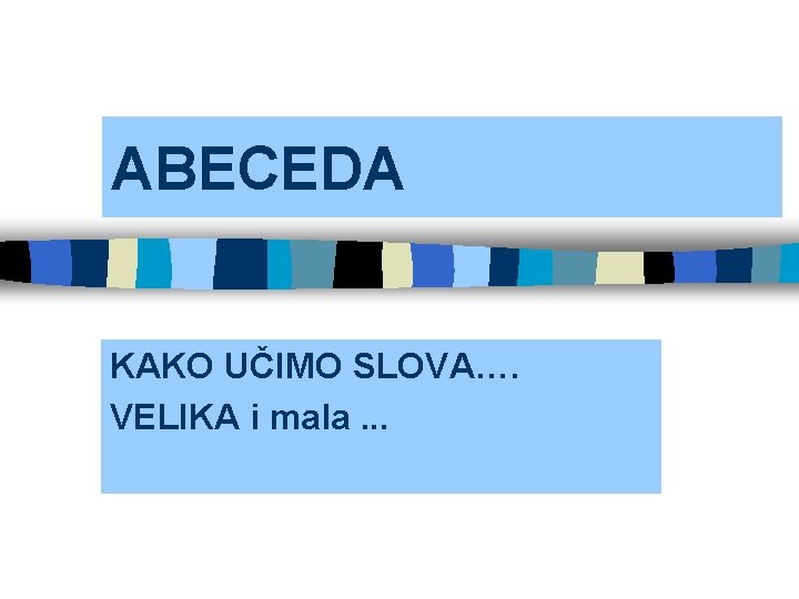 ABECEDA KAKO UČIMO SLOVA…. VELIKA i mala. . . 