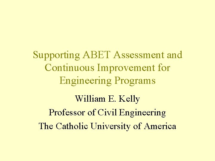 Supporting ABET Assessment and Continuous Improvement for Engineering Programs William E. Kelly Professor of
