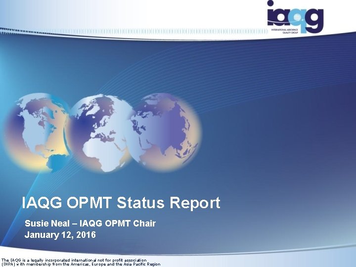 IAQG OPMT Status Report Susie Neal – IAQG OPMT Chair January 12, 2016 The