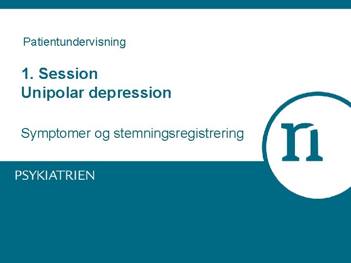 Patientundervisning 1. Session Unipolar depression Symptomer og stemningsregistrering 