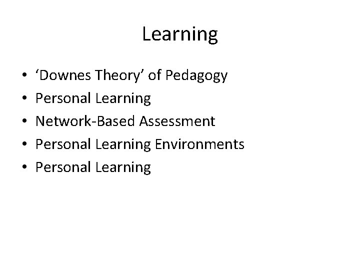 Learning • • • ‘Downes Theory’ of Pedagogy Personal Learning Network-Based Assessment Personal Learning Learning • • • ‘Downes Theory’ of Pedagogy Personal Learning Network-Based Assessment Personal Learning