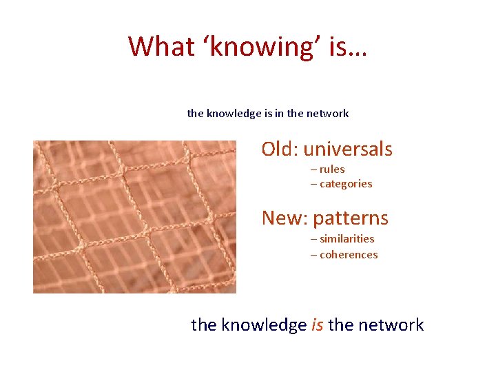 What ‘knowing’ is… the knowledge is in the network Old: universals – rules – What ‘knowing’ is… the knowledge is in the network Old: universals – rules –