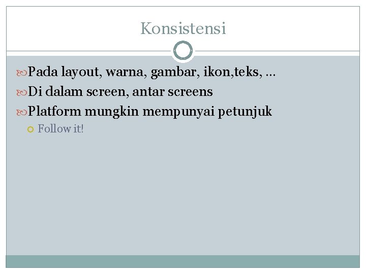 Konsistensi Pada layout, warna, gambar, ikon, teks, … Di dalam screen, antar screens Platform