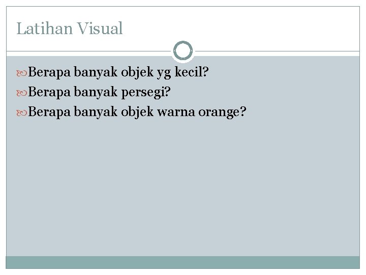 Latihan Visual Berapa banyak objek yg kecil? Berapa banyak persegi? Berapa banyak objek warna