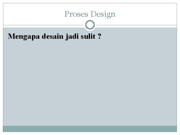 Proses Design Mengapa desain jadi sulit ? 