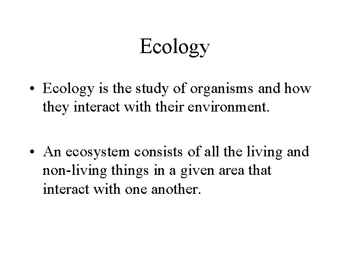Ecology • Ecology is the study of organisms and how they interact with their