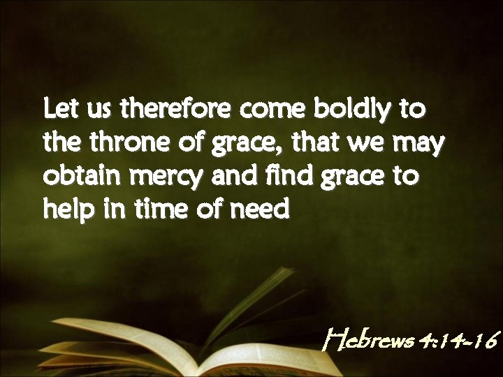 Let us therefore come boldly to the throne of grace, that we may obtain