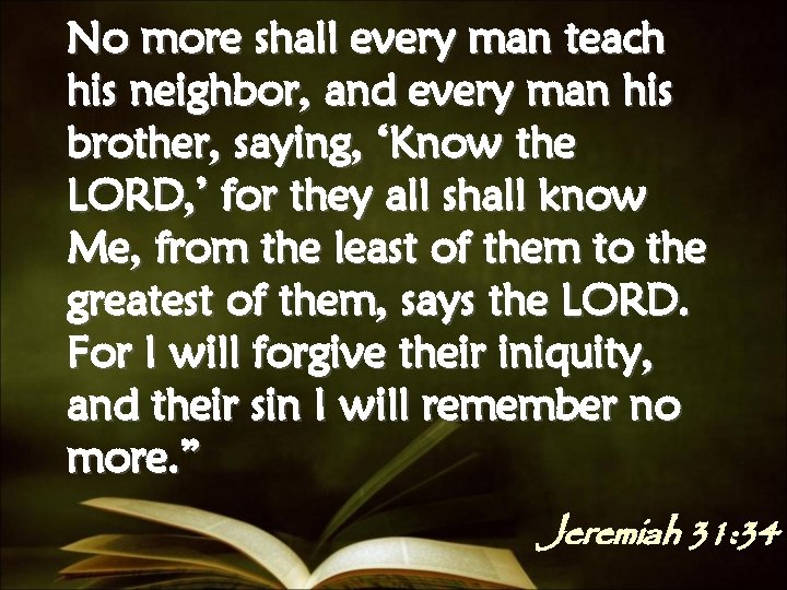 No more shall every man teach his neighbor, and every man his brother, saying,