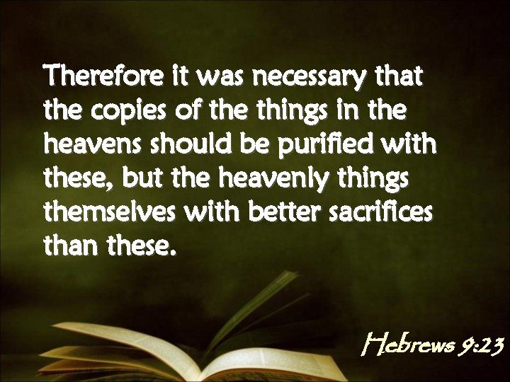 Therefore it was necessary that the copies of the things in the heavens should