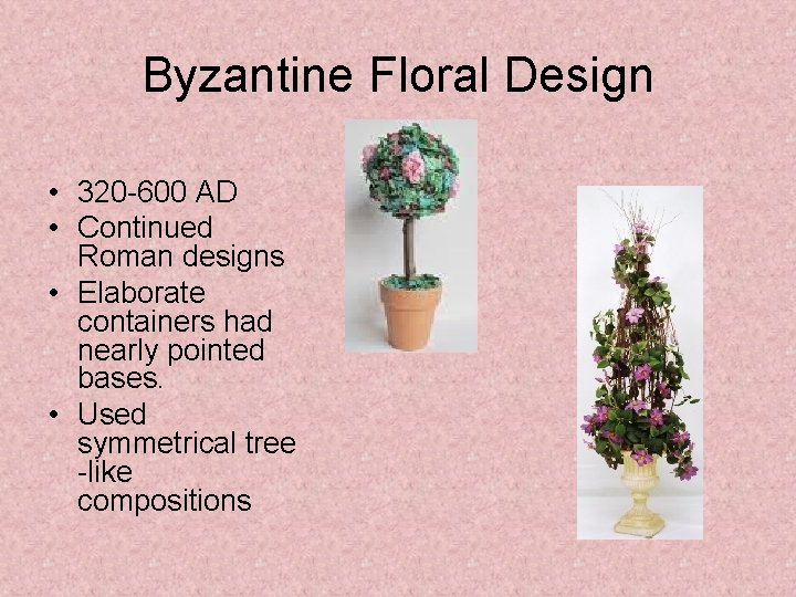 Byzantine Floral Design • 320 -600 AD • Continued Roman designs • Elaborate containers