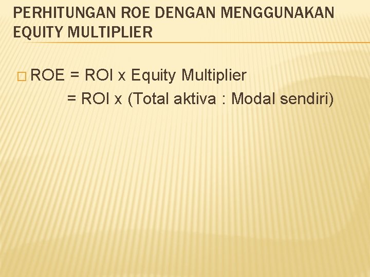 PERHITUNGAN ROE DENGAN MENGGUNAKAN EQUITY MULTIPLIER � ROE = ROI x Equity Multiplier =