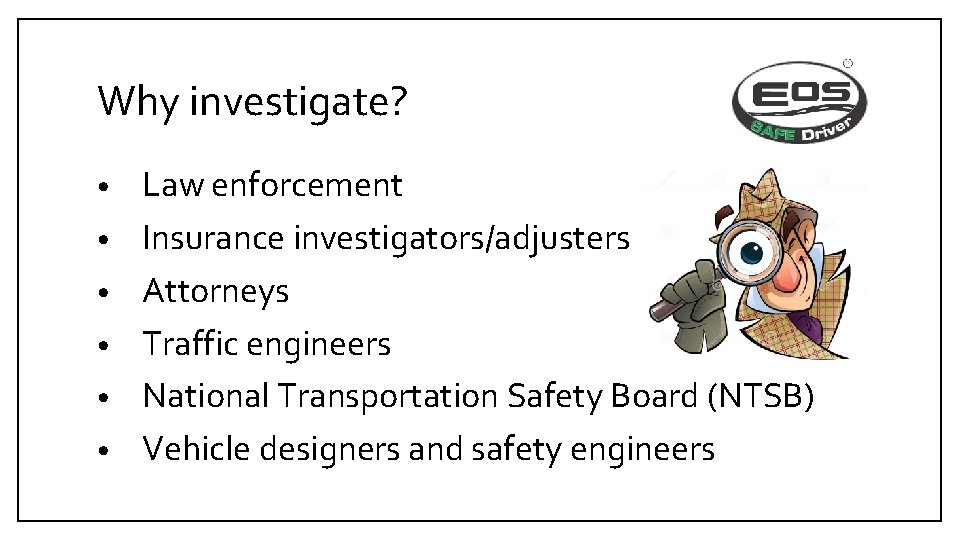 Why investigate? • • • Law enforcement Insurance investigators/adjusters Attorneys Traffic engineers National Transportation