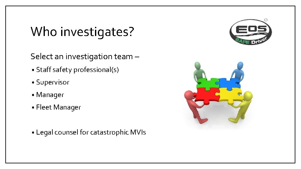 Who investigates? Select an investigation team – • Staff safety professional(s) • Supervisor •