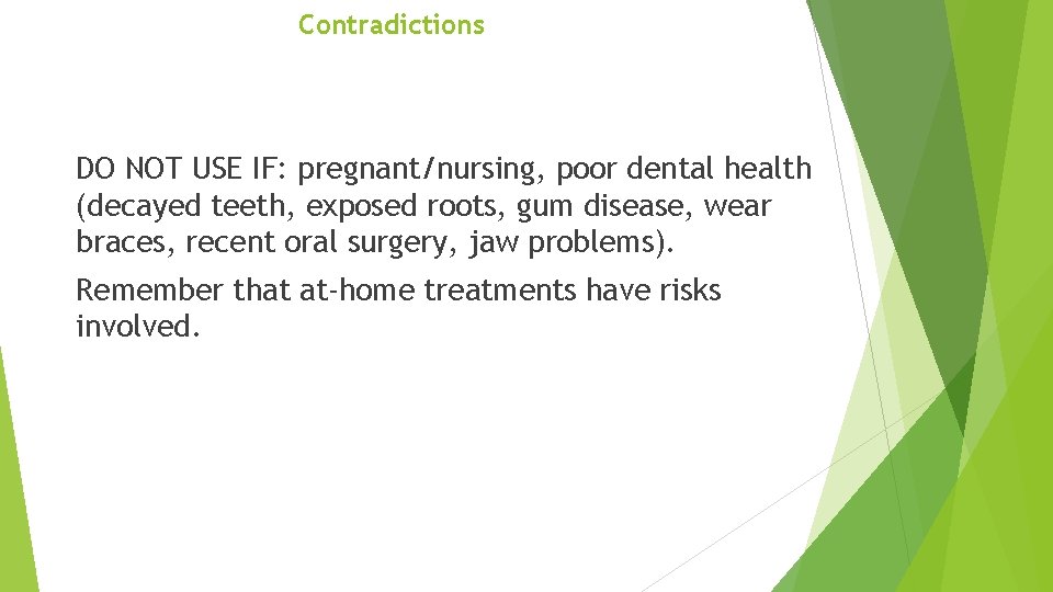 Contradictions DO NOT USE IF: pregnant/nursing, poor dental health (decayed teeth, exposed roots, gum