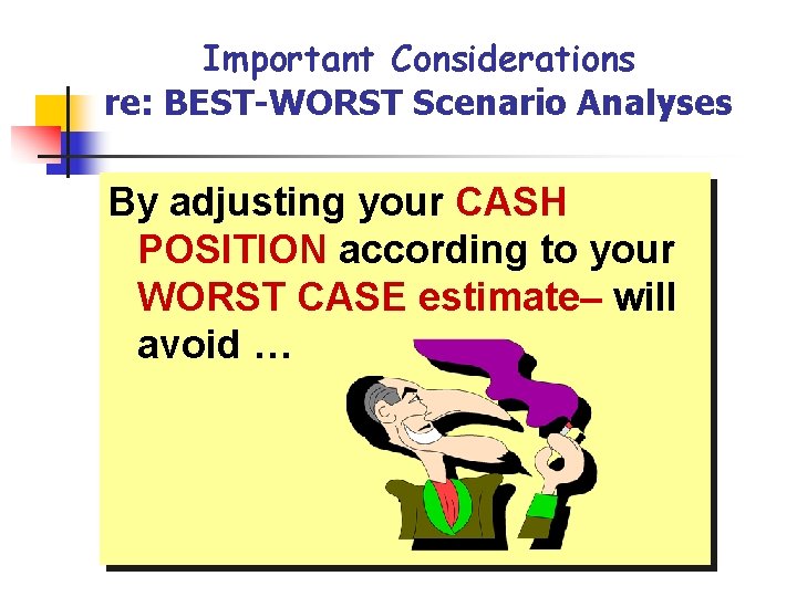 Important Considerations re: BEST-WORST Scenario Analyses By adjusting your CASH POSITION according to your
