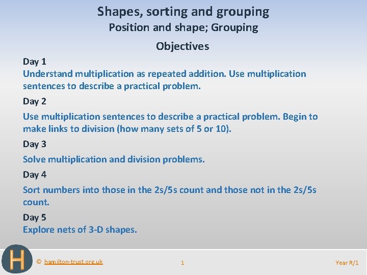 Shapes, sorting and grouping Position and shape; Grouping Objectives Day 1 Understand multiplication as