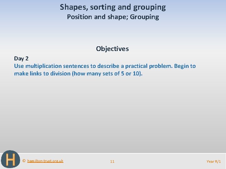 Shapes, sorting and grouping Position and shape; Grouping Objectives Day 2 Use multiplication sentences