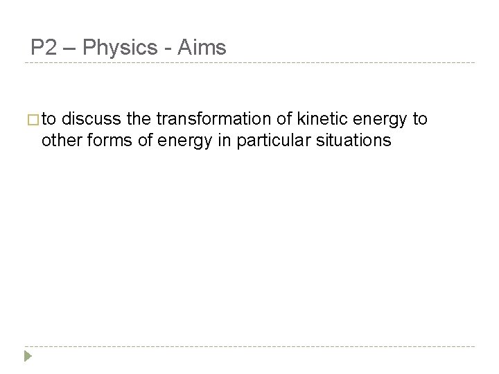 P 2 – Physics - Aims � to discuss the transformation of kinetic energy