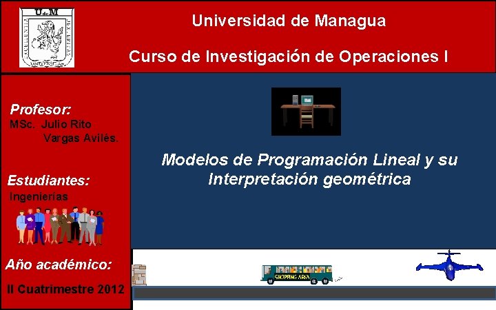 Universidad de Managua Curso de Investigación de Operaciones I Profesor: MSc. Julio Rito Vargas