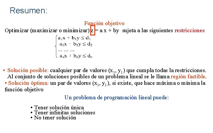 Resumen: Función objetivo Optimizar (maximizar o minimizar) z = a x + by sujeta