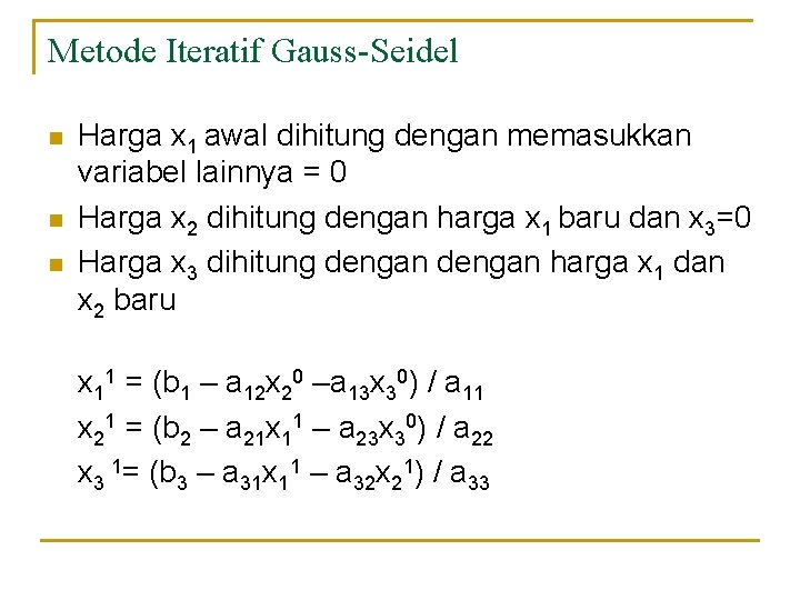Metode Iteratif Gauss-Seidel n n n Harga x 1 awal dihitung dengan memasukkan variabel