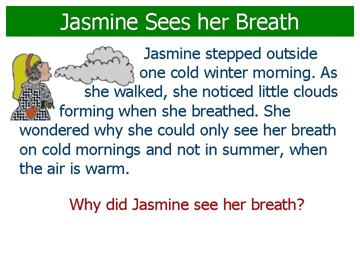 Jasmine Sees her Breath Jasmine stepped outside one cold winter morning. As she walked,