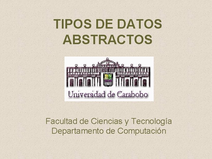 TIPOS DE DATOS ABSTRACTOS Facultad de Ciencias y Tecnología Departamento de Computación 