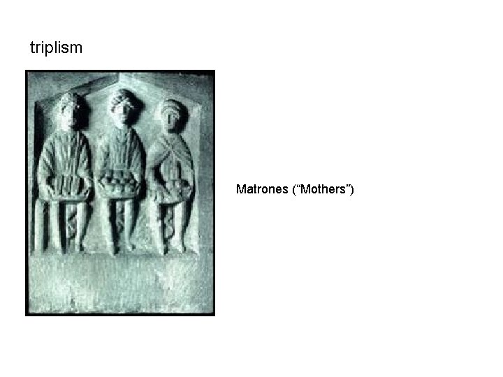 triplism Matrones (“Mothers”) 