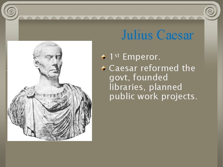 Julius Caesar 1 st Emperor. Caesar reformed the govt, founded libraries, planned public work
