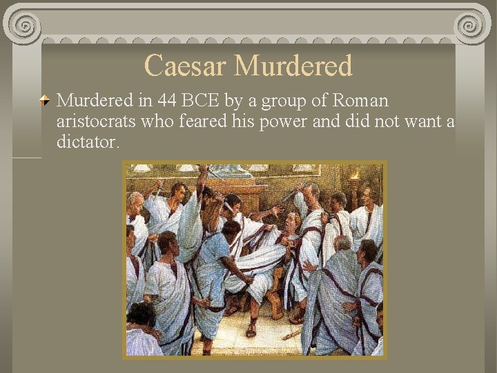 Caesar Murdered in 44 BCE by a group of Roman aristocrats who feared his